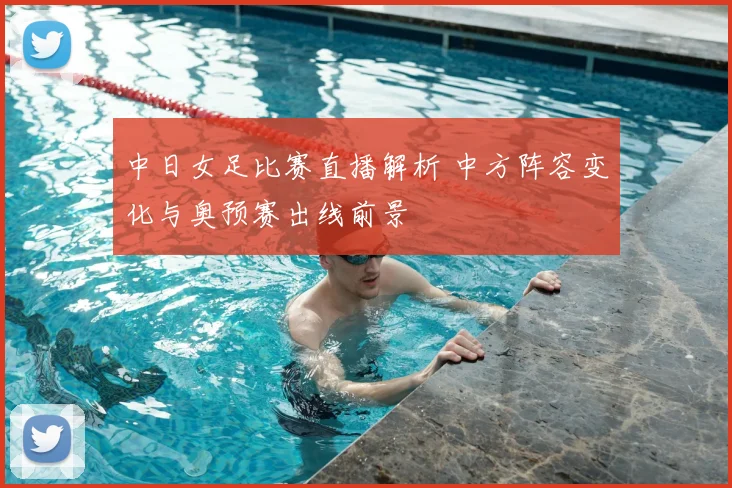 中日女足比赛直播解析 中方阵容变化与奥预赛出线前景