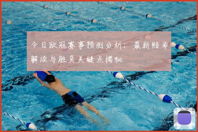 今日欧冠赛事预测分析：最新赔率解读与胜负关键点揭秘