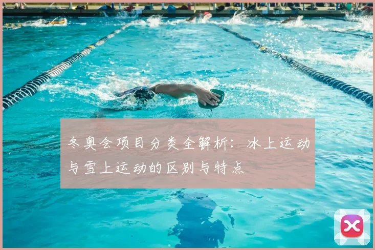 冬奥会项目分类全解析：冰上运动与雪上运动的区别与特点