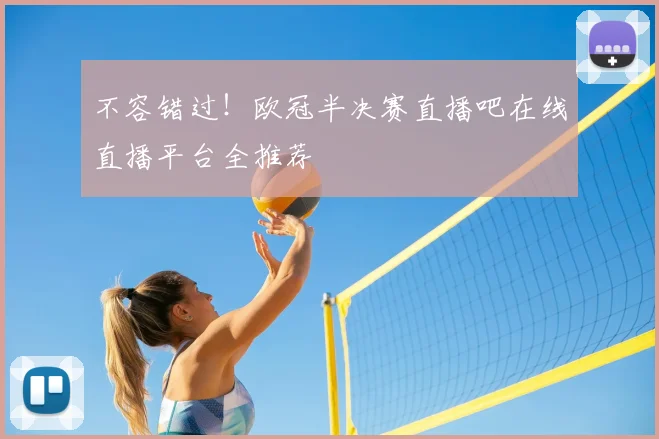 不容错过！欧冠半决赛直播吧在线直播平台全推荐