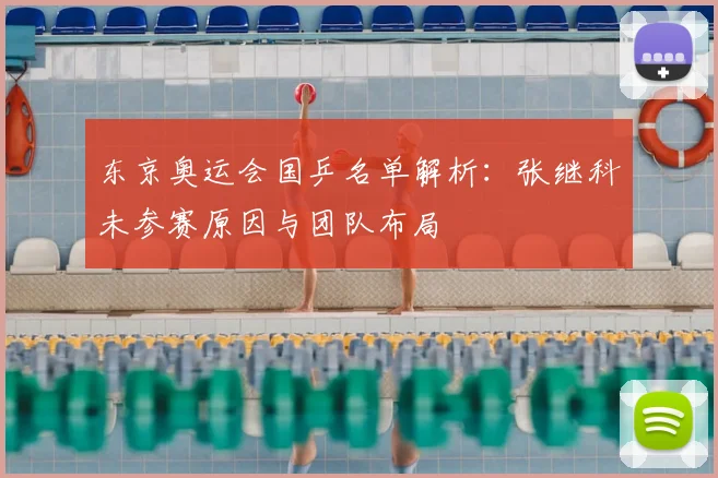 东京奥运会国乒名单解析：张继科未参赛原因与团队布局
