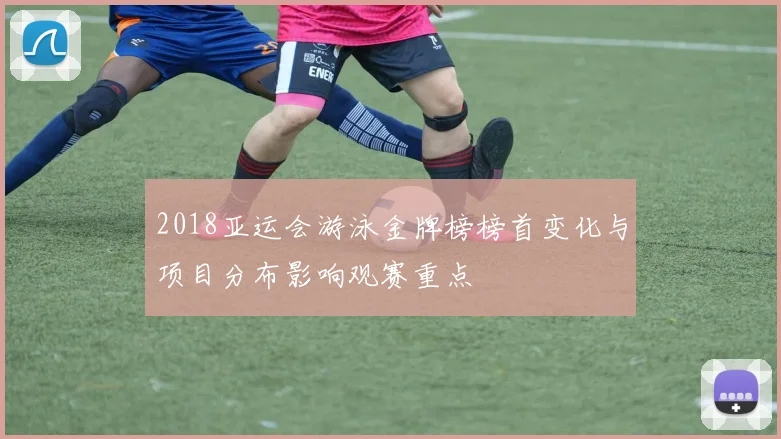 2018亚运会游泳金牌榜榜首变化与项目分布影响观赛重点