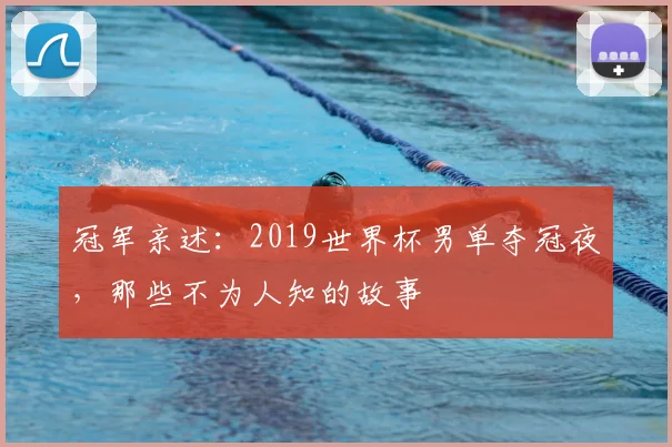 冠军亲述:2019世界杯男单夺冠夜,那些不为人知的故事