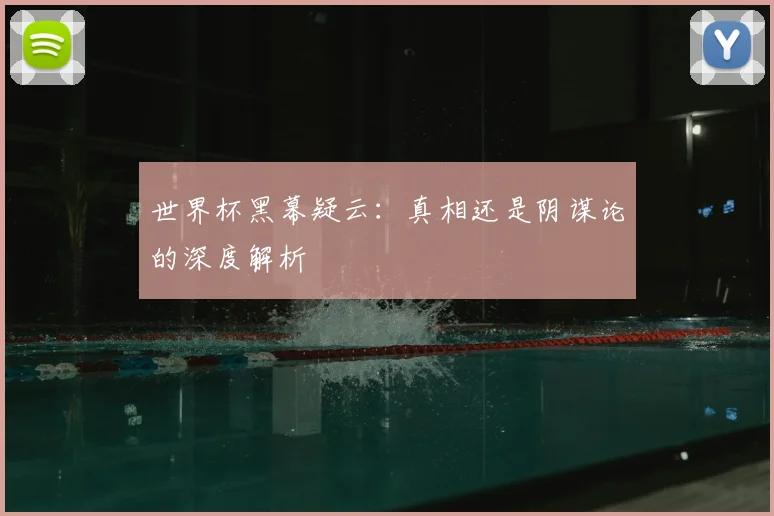 世界杯黑幕疑云:真相还是阴谋论的深度解析