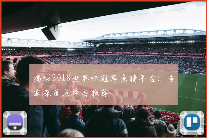 揭秘2018世界杯冠军竞猜平台：专家深度点评与推荐