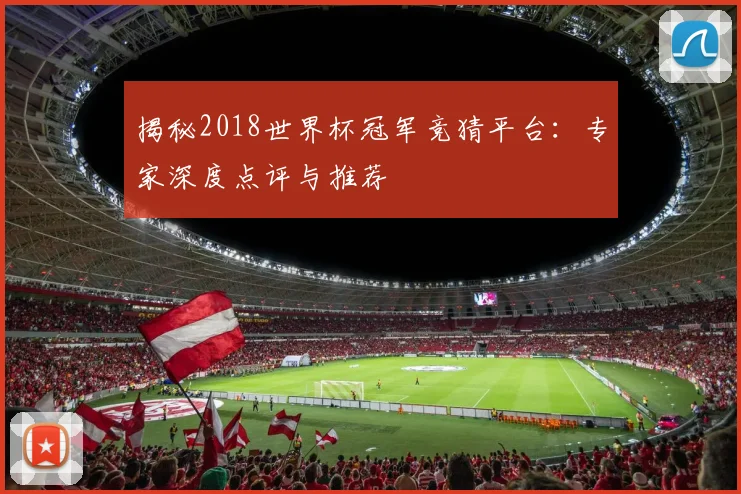 揭秘2018世界杯冠军竞猜平台：专家深度点评与推荐