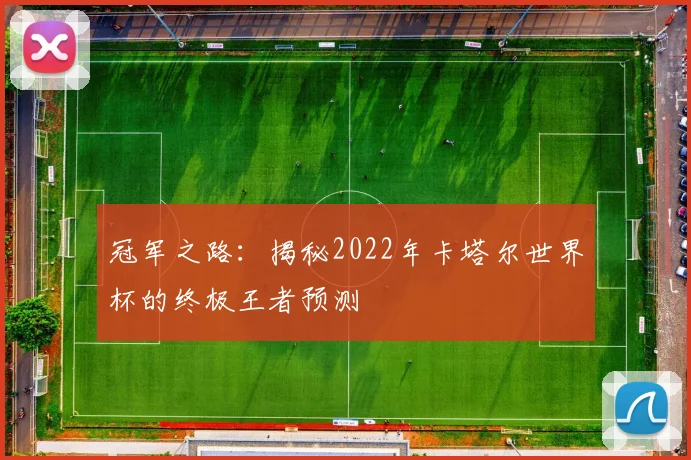 冠军之路：揭秘2022年卡塔尔世界杯的终极王者预测