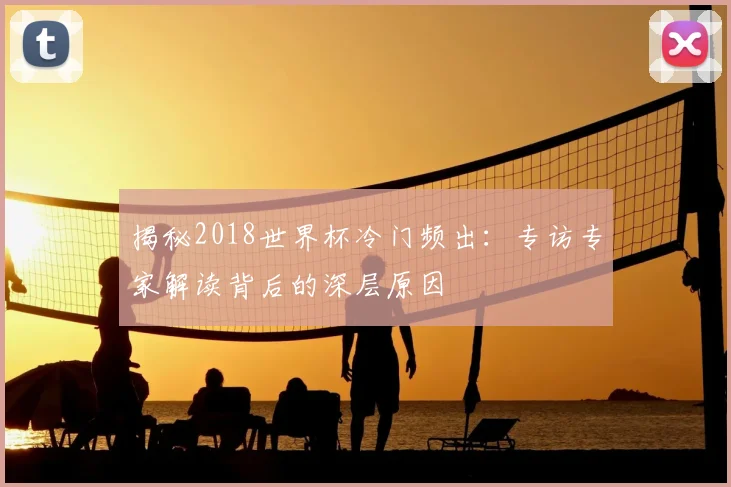揭秘2018世界杯冷门频出：专访专家解读背后的深层原因