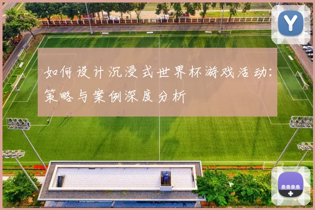 如何设计沉浸式世界杯游戏活动：策略与案例深度分析
