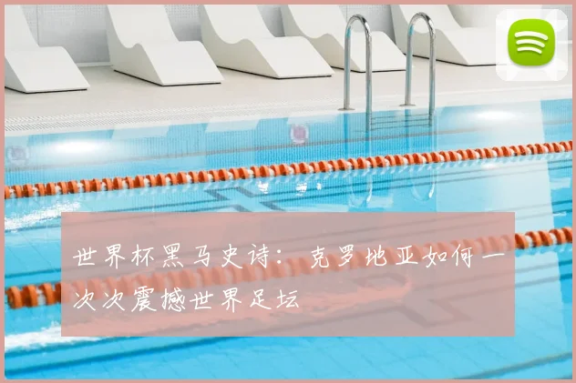 世界杯黑马史诗:克罗地亚如何一次次震撼世界足坛