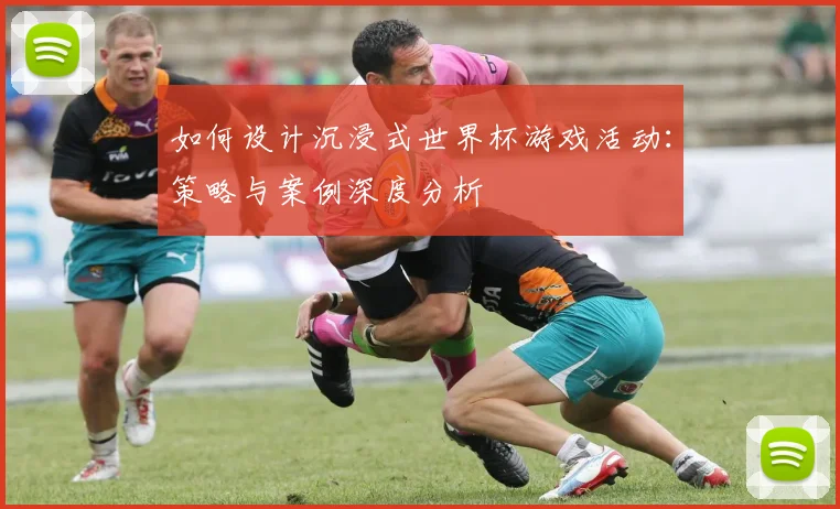 如何设计沉浸式世界杯游戏活动:策略与案例深度分析