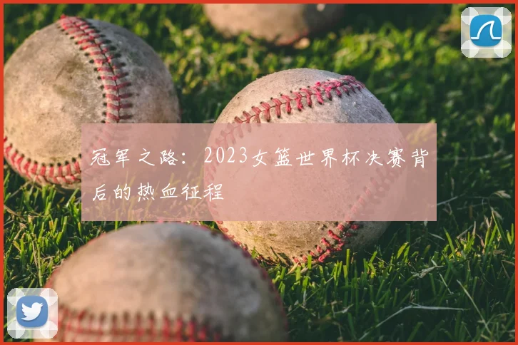 冠军之路：2023女篮世界杯决赛背后的热血征程
