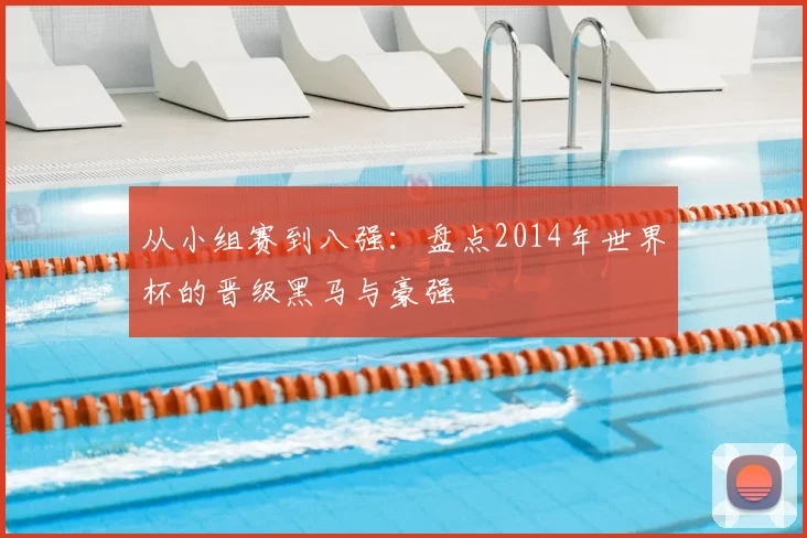 从小组赛到八强:盘点2014年世界杯的晋级黑马与豪强
