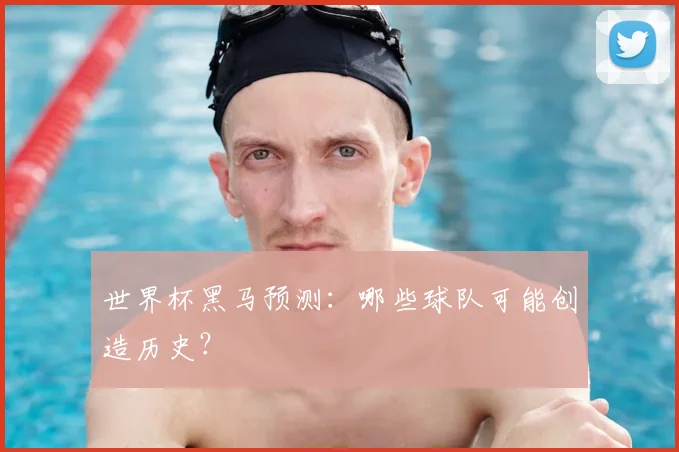 世界杯黑马预测：哪些球队可能创造历史？