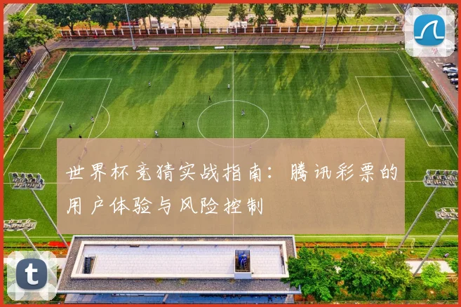 世界杯竞猜实战指南:腾讯彩票的用户体验与风险控制