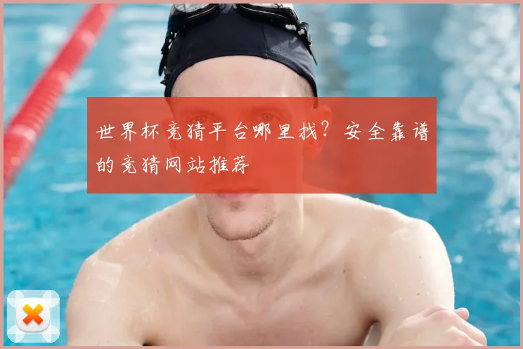 世界杯竞猜平台哪里找?安全靠谱的竞猜网站推荐