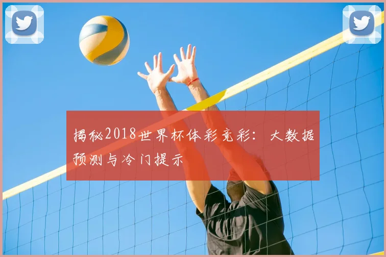 揭秘2018世界杯体彩竞彩:大数据预测与冷门提示